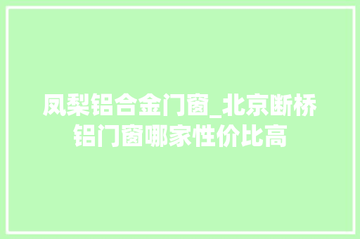 凤梨铝合金门窗_北京断桥铝门窗哪家性价比高