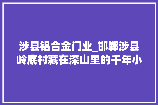 涉县铝合金门业_邯郸涉县岭底村藏在深山里的千年小村