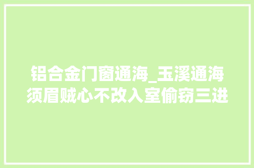 铝合金门窗通海_玉溪通海须眉贼心不改入室偷窃三进宫