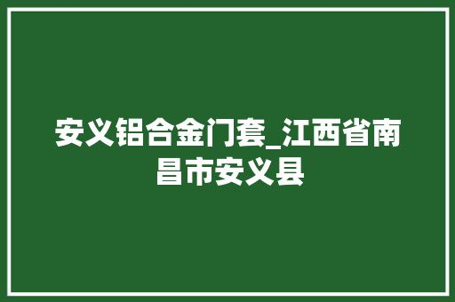 安义铝合金门套_江西省南昌市安义县