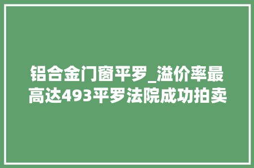 铝合金门窗平罗_溢价率最高达493平罗法院成功拍卖刑事涉案罚没品