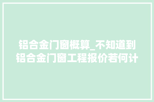 铝合金门窗概算_不知道到铝合金门窗工程报价若何计算出来一文便知