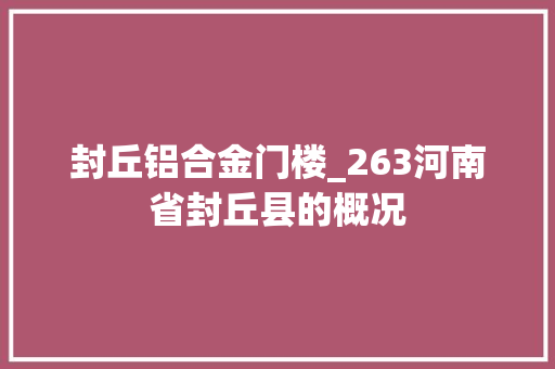 封丘铝合金门楼_263河南省封丘县的概况