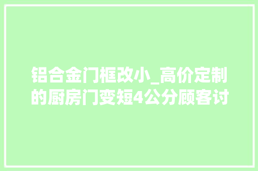 铝合金门框改小_高价定制的厨房门变短4公分顾客讨要说法被拒老板你的问题