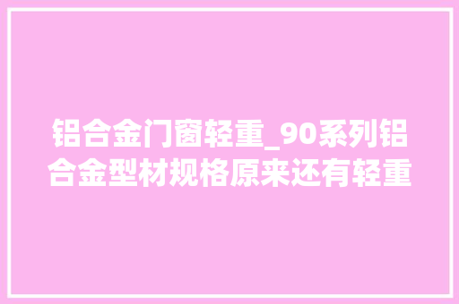 铝合金门窗轻重_90系列铝合金型材规格原来还有轻重之分