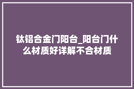 钛铝合金门阳台_阳台门什么材质好详解不合材质