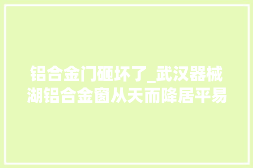铝合金门砸坏了_武汉器械湖铝合金窗从天而降居平易近私家车被砸