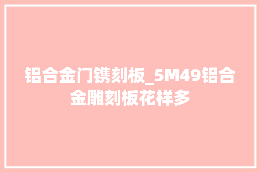 铝合金门镌刻板_5M49铝合金雕刻板花样多