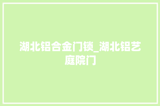 湖北铝合金门锁_湖北铝艺庭院门