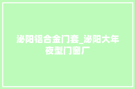 泌阳铝合金门套_泌阳大年夜型门窗厂