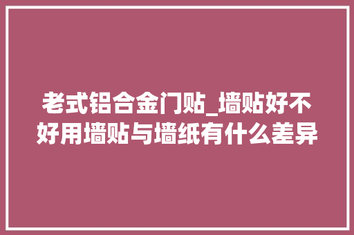 老式铝合金门贴_墙贴好不好用墙贴与墙纸有什么差异