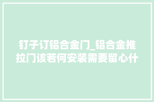 钉子订铝合金门_铝合金推拉门该若何安装需要留心什么