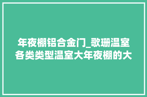 年夜棚铝合金门_歌珊温室各类类型温室大年夜棚的大年夜门是什么样子