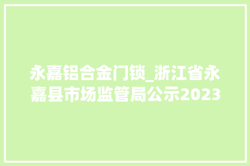 永嘉铝合金门锁_浙江省永嘉县市场监管局公示2023年分娩领域门锁玩具童鞋等产品质量监督抽查结果
