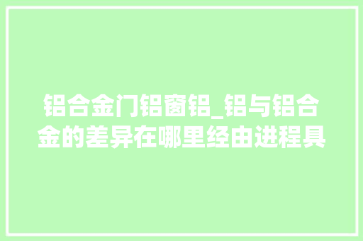 铝合金门铝窗铝_铝与铝合金的差异在哪里经由进程具体说明让大年夜家明白这些
