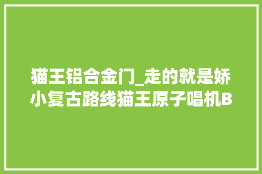 猫王铝合金门_走的就是娇小复古路线猫王原子唱机B612体验｜钛极客