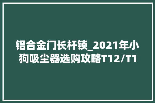 铝合金门长杆锁_2021年小狗吸尘器选购攻略T12/T11系列差异解析