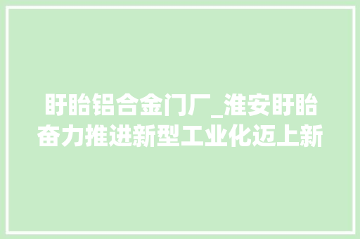 盱眙铝合金门厂_淮安盱眙奋力推进新型工业化迈上新征程