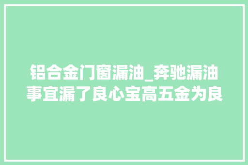 铝合金门窗漏油_奔驰漏油事宜漏了良心宝高五金为良心铝门窗配件来