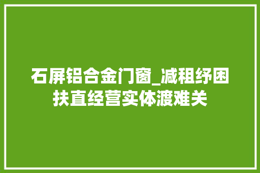 石屏铝合金门窗_减租纾困扶直经营实体渡难关 实木门