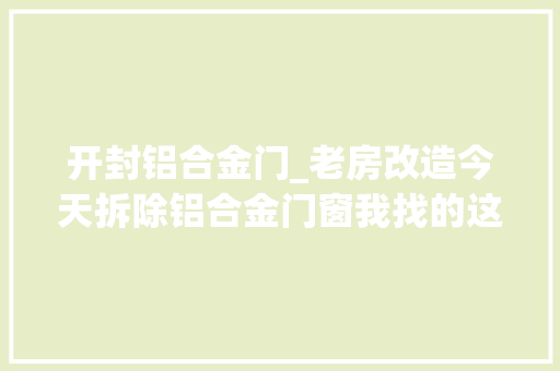 开封铝合金门_老房改造今天拆除铝合金门窗我找的这家四十一平