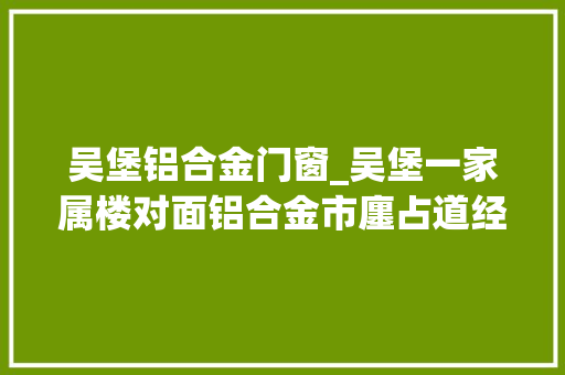 吴堡铝合金门窗_吴堡一家属楼对面铝合金市廛占道经营住建局已清理