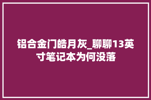 铝合金门皓月灰_聊聊13英寸笔记本为何没落