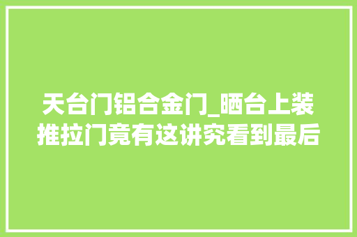 天台门铝合金门_晒台上装推拉门竟有这讲究看到最后我的眼泪掉落下来了好后悔