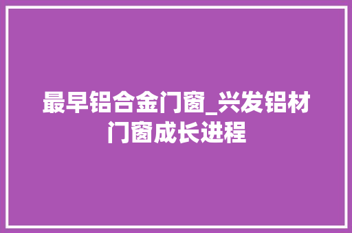 最早铝合金门窗_兴发铝材门窗成长进程