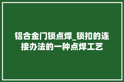 铝合金门锁点焊_锁扣的连接办法的一种点焊工艺
