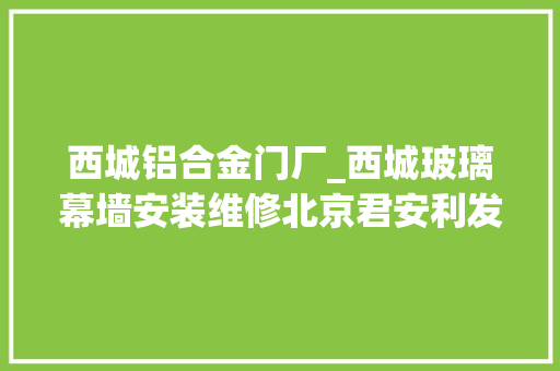 西城铝合金门厂_西城玻璃幕墙安装维修北京君安利发幕墙装修有限公司
