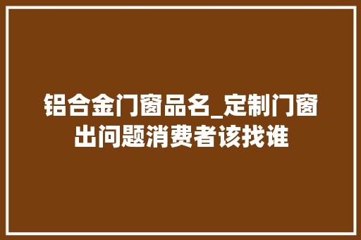 铝合金门窗品名_定制门窗出问题消费者该找谁