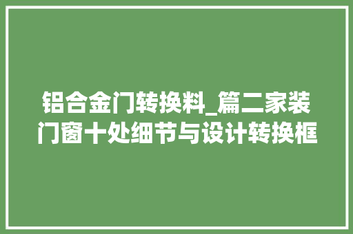 铝合金门转换料_篇二家装门窗十处细节与设计转换框加强中梃塑料件