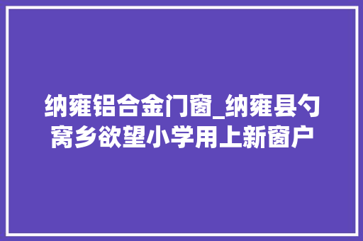 纳雍铝合金门窗_纳雍县勺窝乡欲望小学用上新窗户