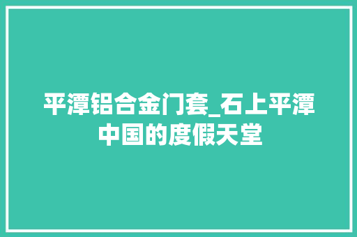 平潭铝合金门套_石上平潭中国的度假天堂