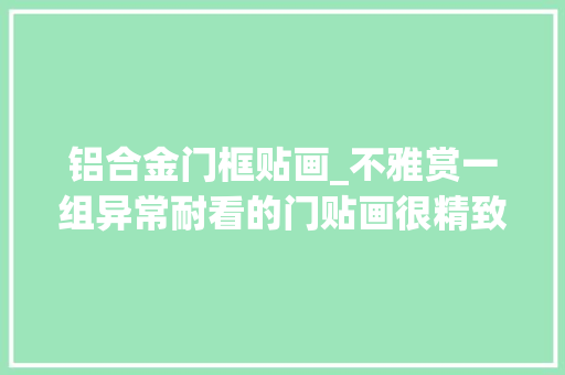 铝合金门框贴画_不雅赏一组异常耐看的门贴画很精致