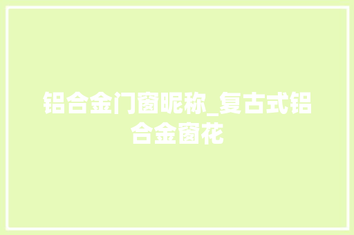铝合金门窗昵称_复古式铝合金窗花