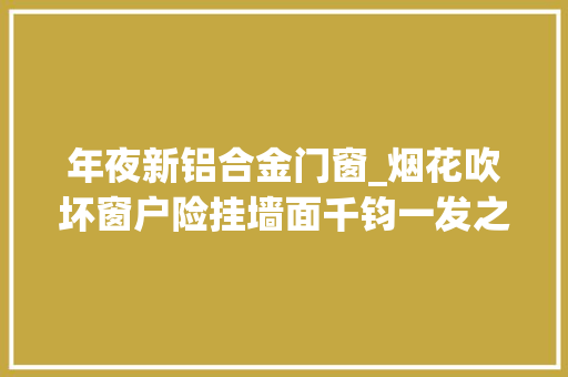 年夜新铝合金门窗_烟花吹坏窗户险挂墙面千钧一发之际城管爬墙徒手拆除