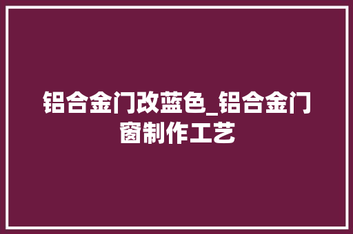 铝合金门改蓝色_铝合金门窗制作工艺
