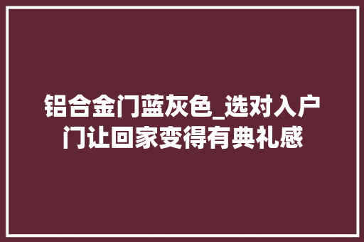 铝合金门蓝灰色_选对入户门让回家变得有典礼感