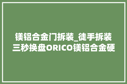 镁铝合金门拆装_徒手拆装三秒换盘ORICO镁铝合金硬盘盒评测
