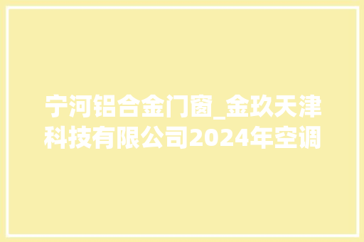 宁河铝合金门窗_金玖天津科技有限公司2024年空调格栅雨棚集中招采招标