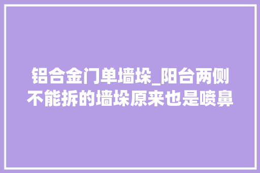 铝合金门单墙垛_阳台两侧不能拆的墙垛原来也是喷鼻香饽饽