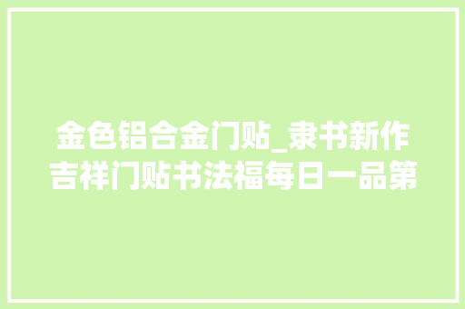 金色铝合金门贴_隶书新作吉祥门贴书法福每日一品第2105期