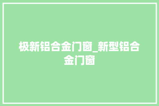 极新铝合金门窗_新型铝合金门窗
