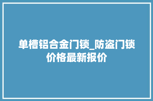 单槽铝合金门锁_防盗门锁价格最新报价