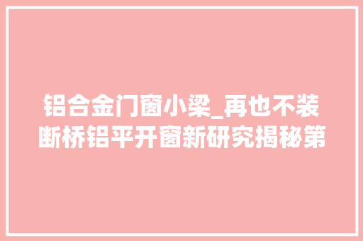 铝合金门窗小梁_再也不装断桥铝平开窗新研究揭秘第二套房子装修误区大年夜解析