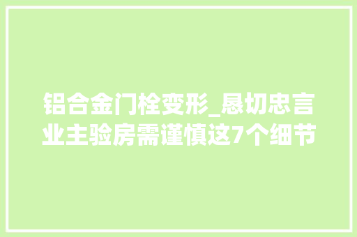 铝合金门栓变形_恳切忠言业主验房需谨慎这7个细节问题有一个都不能签字收房