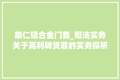 崇仁铝合金门套_司法实务关于高利转贷罪的实务探析及不起诉要点