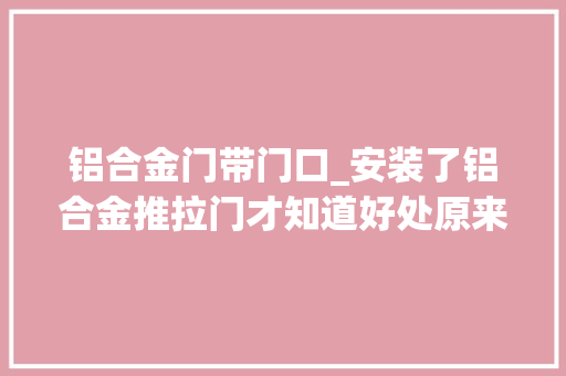 铝合金门带门口_安装了铝合金推拉门才知道好处原来这么多